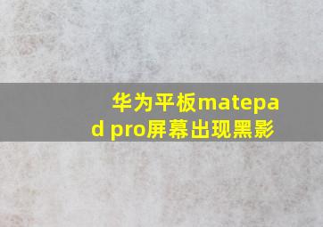 华为平板matepad pro屏幕出现黑影